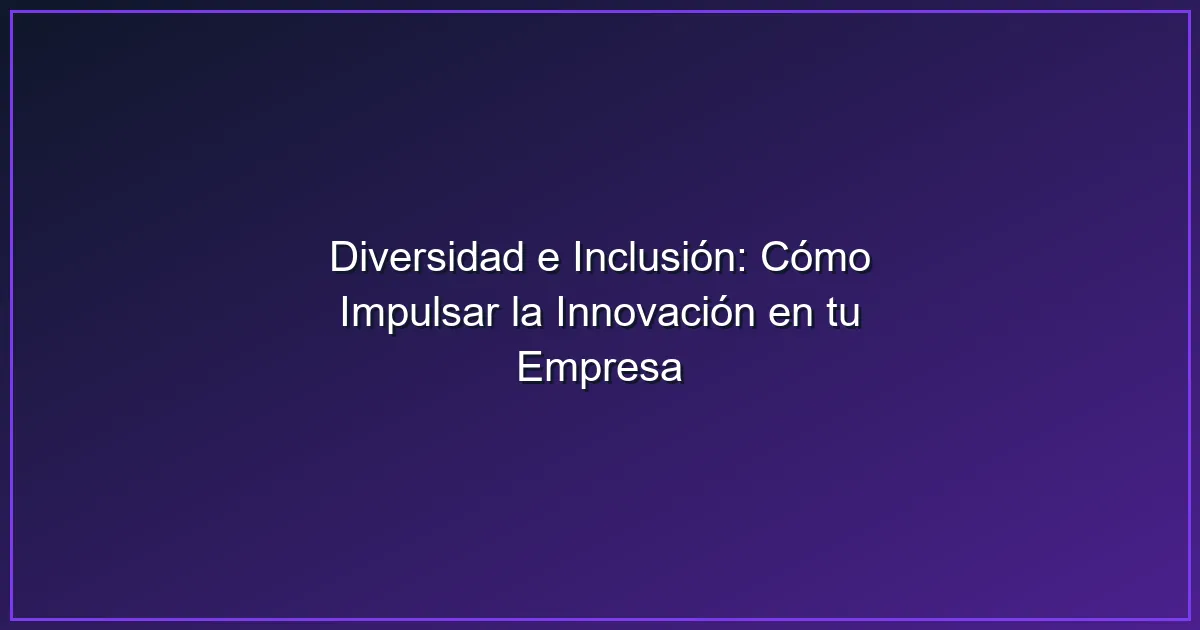 Imagen sobre Diversidad e Inclusión: Cómo Impulsar la Innovación en tu Empresa